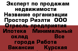 Эксперт по продажам недвижимости › Название организации ­ Простор-Риэлти, ООО › Отрасль предприятия ­ Ипотека › Минимальный оклад ­ 140 000 - Все города Работа » Вакансии   . Курская обл.